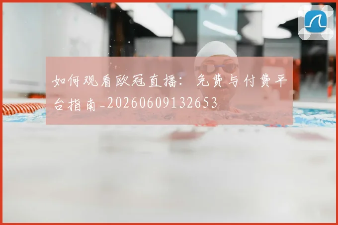 如何观看欧冠直播:免费与付费平台指南_20260609132653
