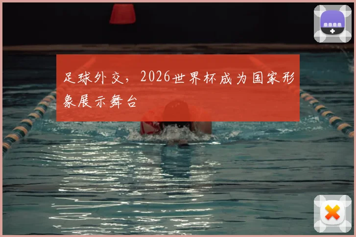 足球外交,2026世界杯成为国家形象展示舞台