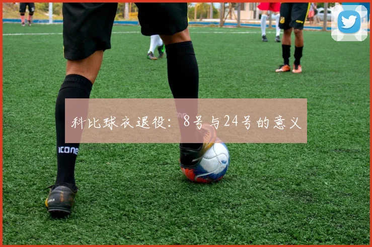 科比球衣退役：8号与24号的意义