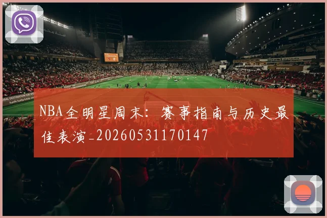 NBA全明星周末:赛事指南与历史最佳表演_20260531170147