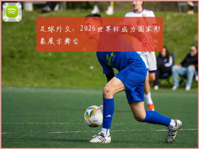 足球外交，2026世界杯成为国家形象展示舞台