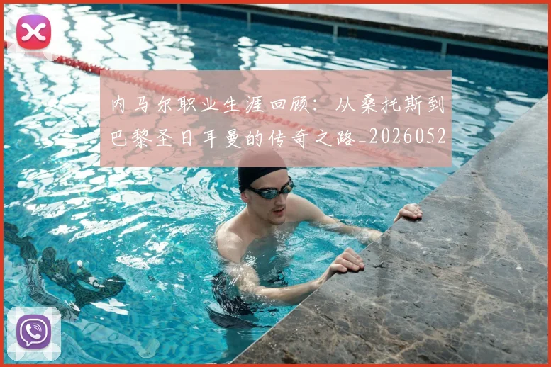 内马尔职业生涯回顾：从桑托斯到巴黎圣日耳曼的传奇之路_20260529200243
