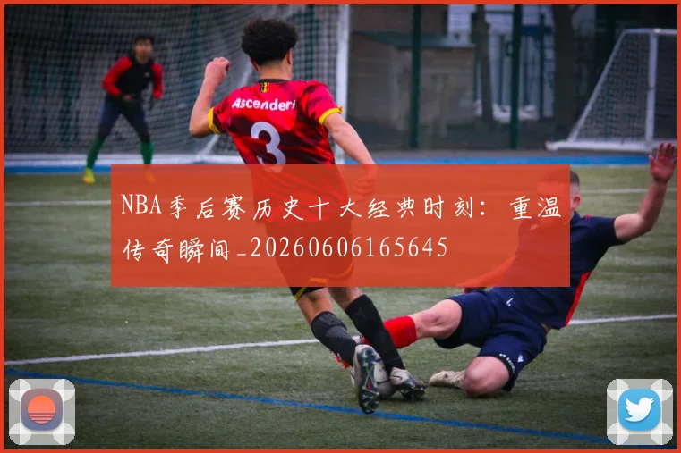 NBA季后赛历史十大经典时刻:重温传奇瞬间_20260606165645