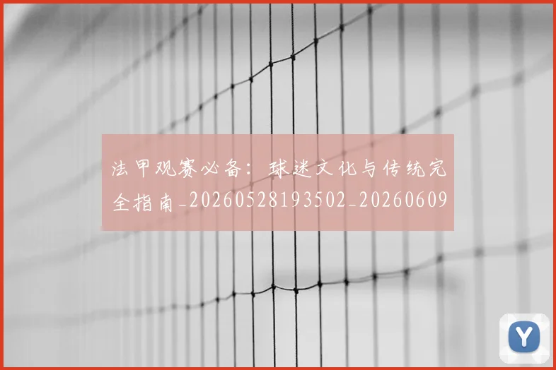 法甲观赛必备:球迷文化与传统完全指南_20260528193502_20260609233257