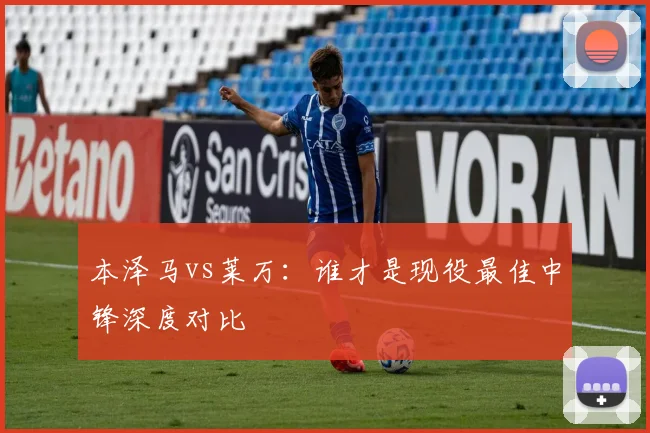 本泽马vs莱万:谁才是现役最佳中锋深度对比
