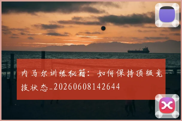 内马尔训练秘籍：如何保持顶级竞技状态_20260608142644